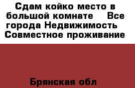 Сдам койко место в большой комнате  - Все города Недвижимость » Совместное проживание   . Брянская обл.